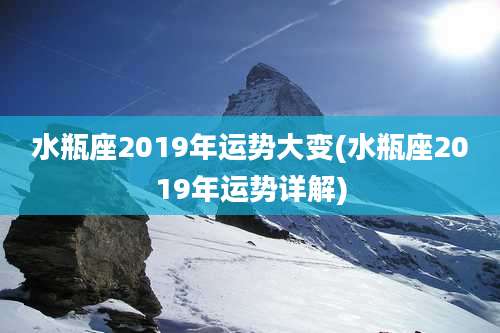 水瓶座2019年运势大变(水瓶座2019年运势详解)