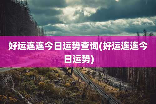 好运连连今日运势查询(好运连连今日运势)