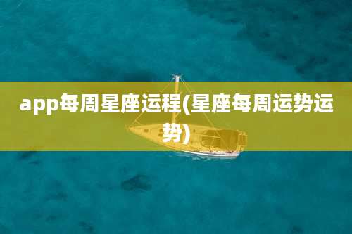 app每周星座运程(星座每周运势运势)