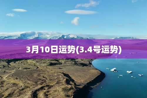 3月10日运势(3.4号运势)