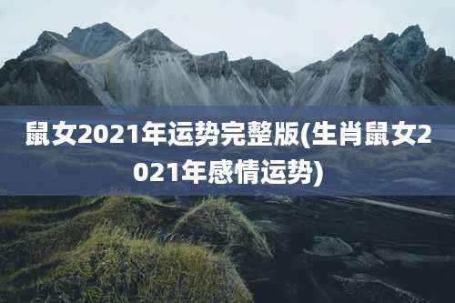 鼠女2021年运势完整版(生肖鼠女2021年感情运势)