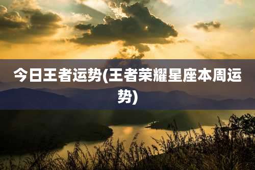 今日王者运势(王者荣耀星座本周运势)