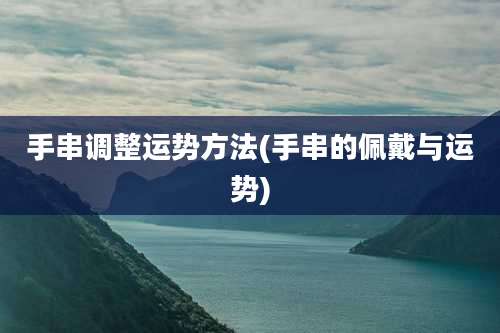 手串调整运势方法(手串的佩戴与运势)