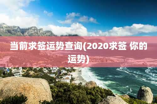 当前求签运势查询(2020求签 你的运势)