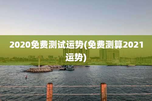 2020免费测试运势(免费测算2021运势)