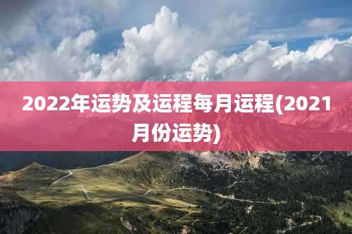 2022年运势及运程每月运程(2021月份运势)