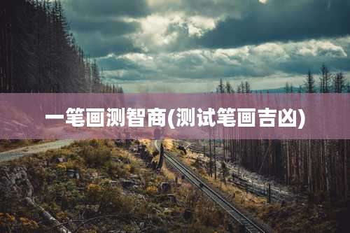 一笔画测智商(测试笔画吉凶)