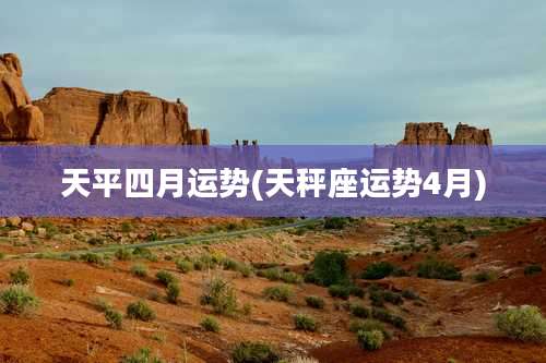 天平四月运势(天秤座运势4月)