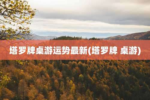 塔罗牌桌游运势最新(塔罗牌 桌游)