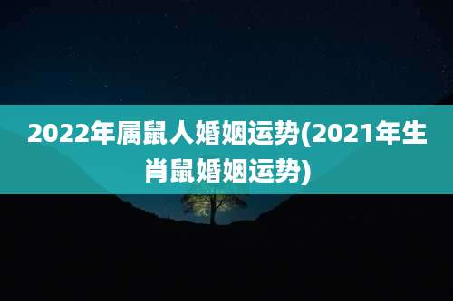 2022年属鼠人婚姻运势(2021年生肖鼠婚姻运势)