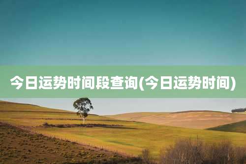 今日运势时间段查询(今日运势时间)