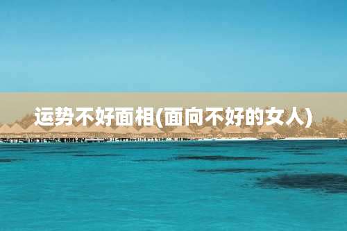 运势不好面相(面向不好的女人)