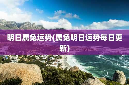 明日属兔运势(属兔明日运势每日更新)