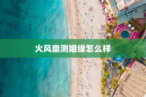 火风鼎测姻缘怎么样