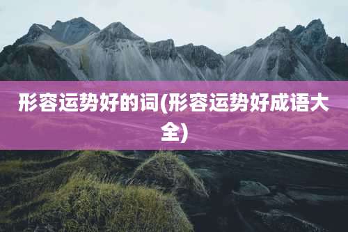 形容运势好的词(形容运势好成语大全)