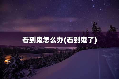 看到鬼怎么办(看到鬼了)