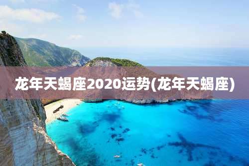 龙年天蝎座2020运势(龙年天蝎座)