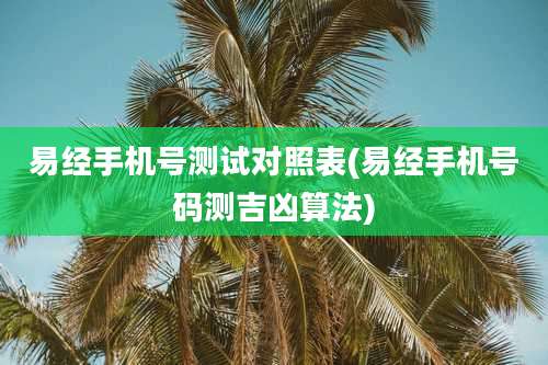 易经手机号测试对照表(易经手机号码测吉凶算法)