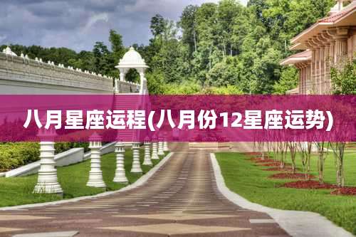 八月星座运程(八月份12星座运势)