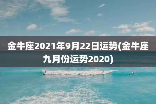 金牛座2021年9月22日运势(金牛座九月份运势2020)