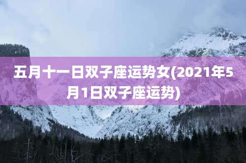 五月十一日双子座运势女(2021年5月1日双子座运势)