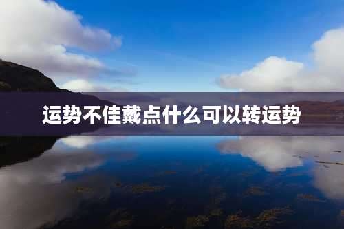 运势不佳戴点什么可以转运势