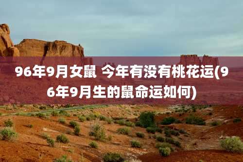 96年9月女鼠 今年有没有桃花运(96年9月生的鼠命运如何)