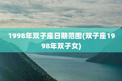 1998年双子座日期范围(双子座1998年双子女)
