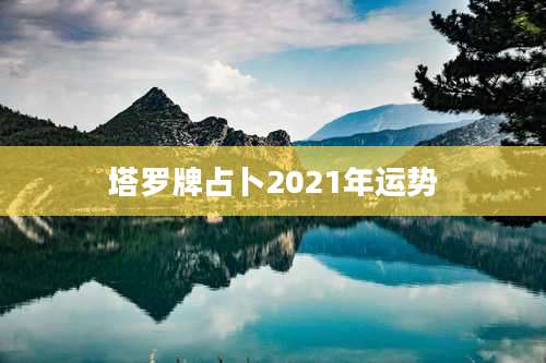 塔罗牌占卜2021年运势