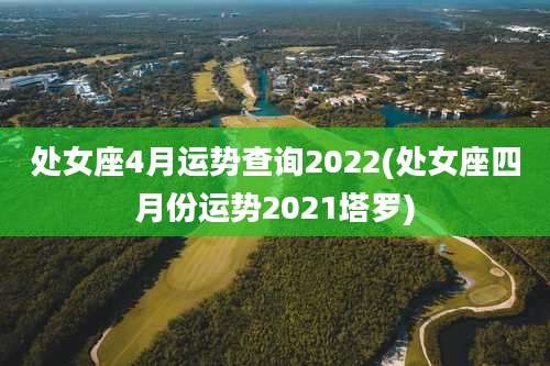 处女座4月运势查询2022(处女座四月份运势2021塔罗)