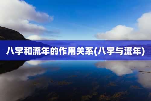 八字和流年的作用关系(八字与流年)