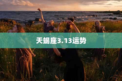 天蝎座3.13运势