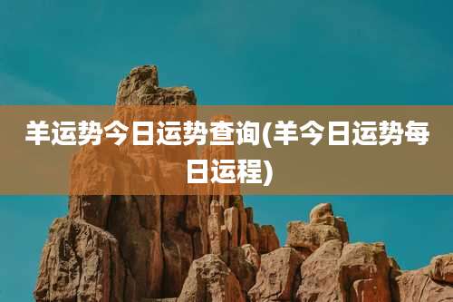 羊运势今日运势查询(羊今日运势每日运程)