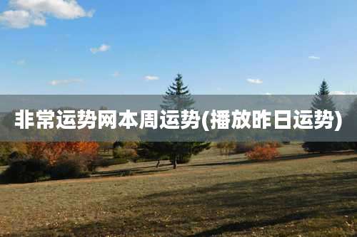 非常运势网本周运势(播放昨日运势)