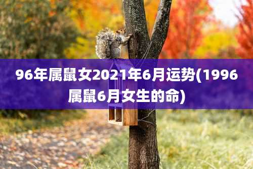 96年属鼠女2021年6月运势(1996属鼠6月女生的命)