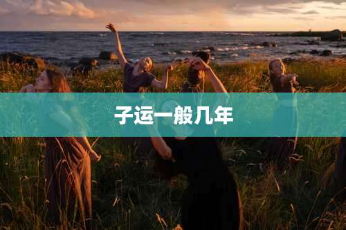 子运一般几年