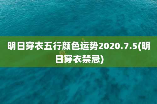 明日穿衣五行颜色运势2020.7.5(明日穿衣禁忌)