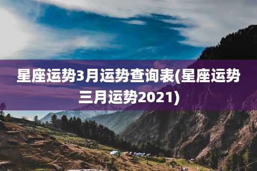 星座运势3月运势查询表(星座运势三月运势2021)