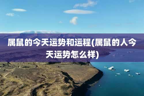 属鼠的今天运势和运程(属鼠的人今天运势怎么样)