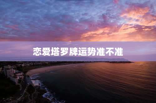 恋爱塔罗牌运势准不准