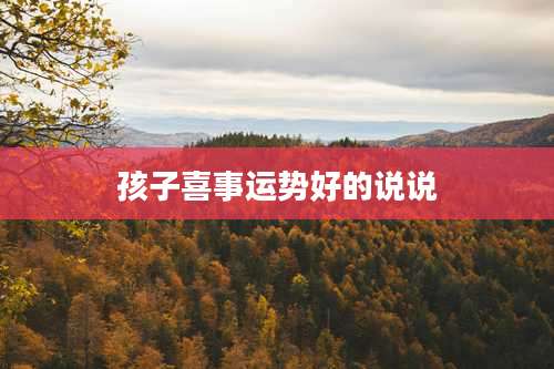 孩子喜事运势好的说说