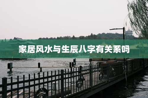 家居风水与生辰八字有关系吗