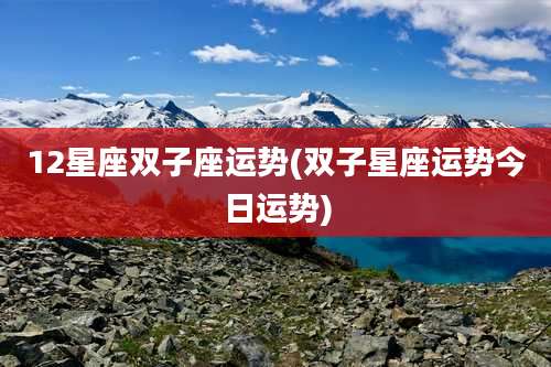 12星座双子座运势(双子星座运势今日运势)