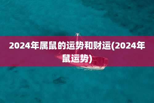 2024年属鼠的运势和财运(2024年鼠运势)