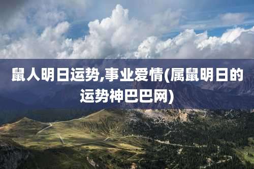 鼠人明日运势,事业爱情(属鼠明日的运势神巴巴网)