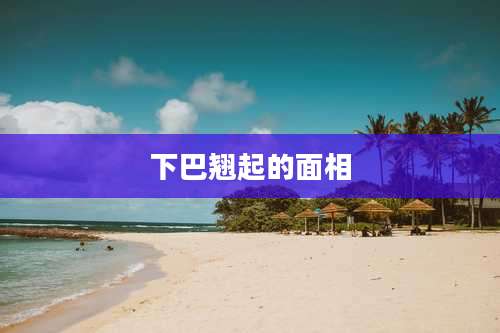 下巴翘起的面相