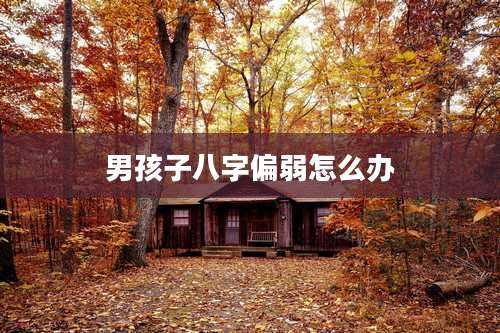 男孩子八字偏弱怎么办