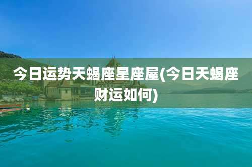 今日运势天蝎座星座屋(今日天蝎座财运如何)