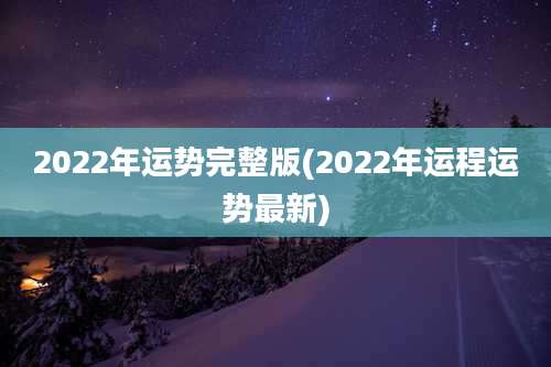 2022年运势完整版(2022年运程运势最新)