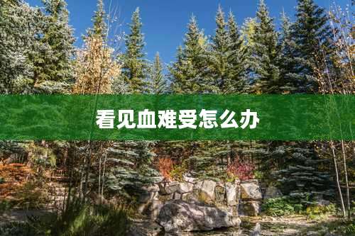 看见血难受怎么办